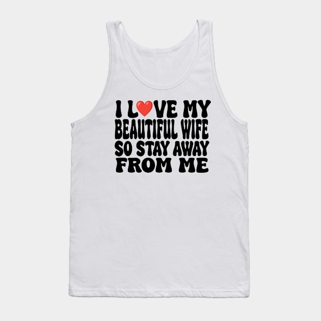 i love my beautiful wife so stay away from me Tank Top by UrbanCharm